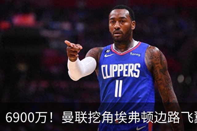 6900万！曼联挖角埃弗顿边路飞翼，莱奥主动示好却遭红魔冷落