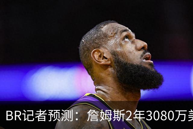 B/R记者预测：詹姆斯2年3080万美元签约勇士 包含球员选项